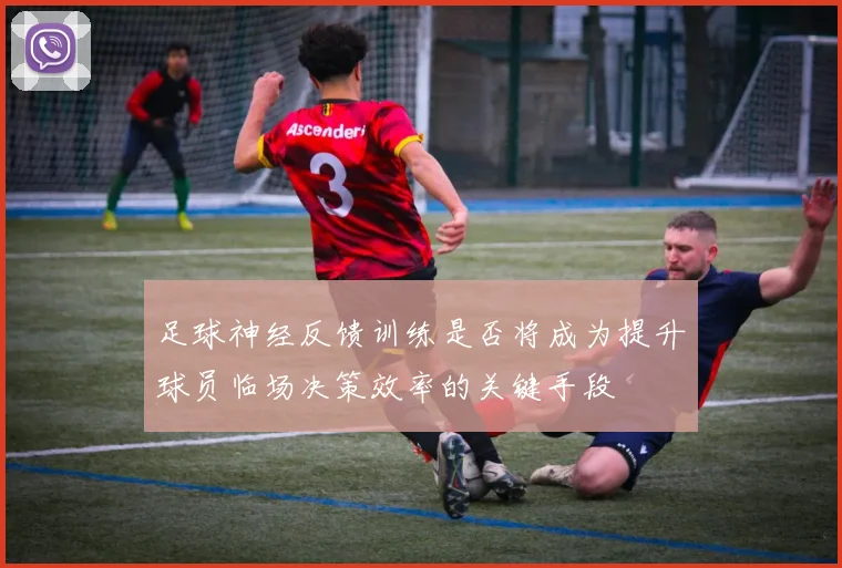 足球神经反馈训练是否将成为提升球员临场决策效率的关键手段