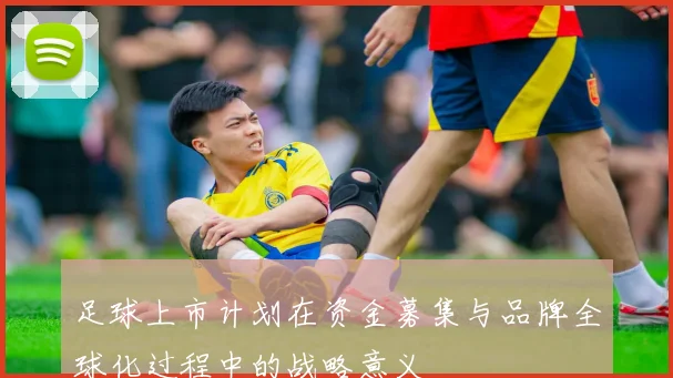 足球上市计划在资金募集与品牌全球化过程中的战略意义