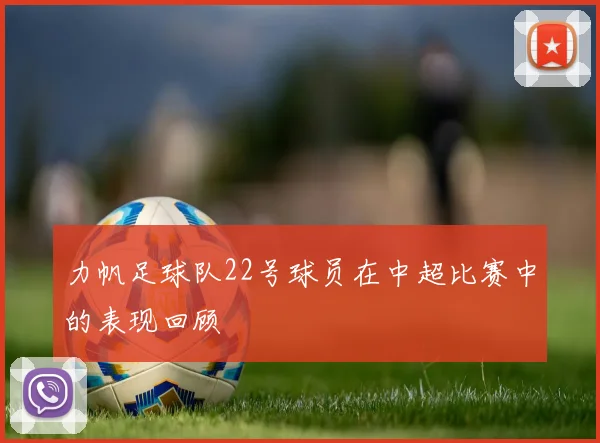 力帆足球队22号球员在中超比赛中的表现回顾