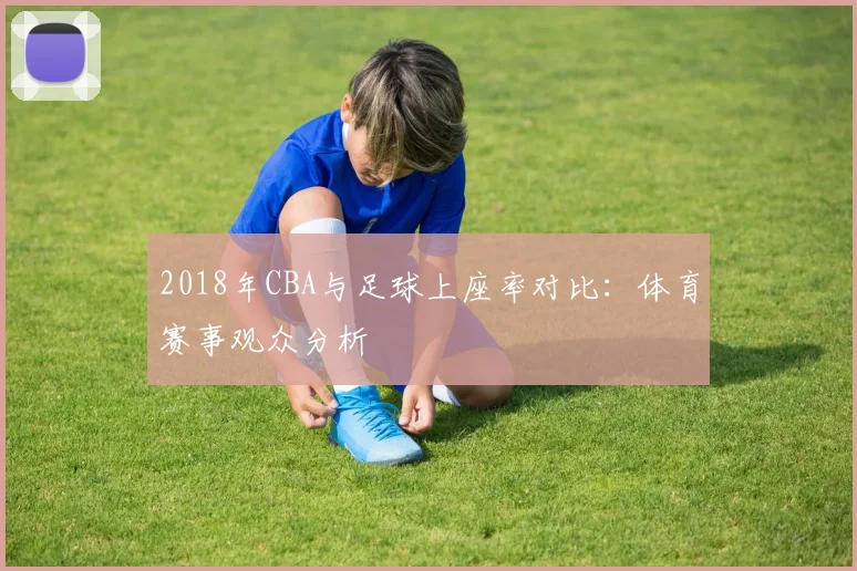 2018年CBA与足球上座率对比：体育赛事观众分析