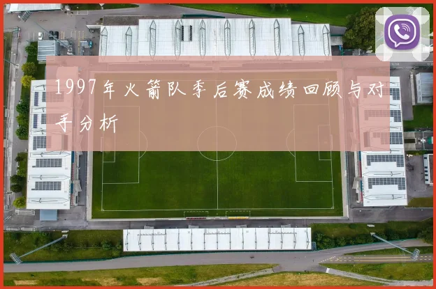 1997年火箭队季后赛成绩回顾与对手分析