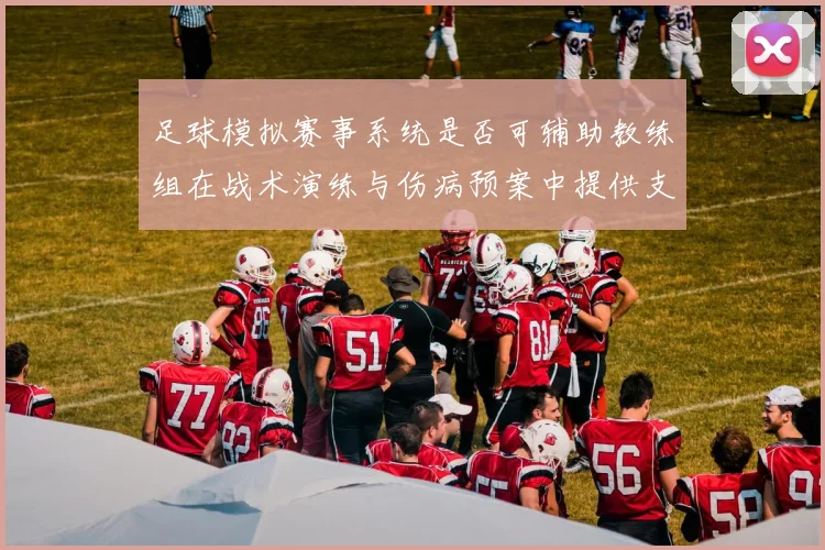 足球模拟赛事系统是否可辅助教练组在战术演练与伤病预案中提供支持