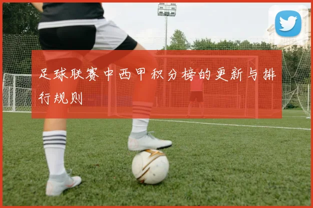 足球联赛中西甲积分榜的更新与排行规则