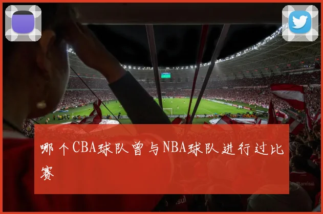 哪个CBA球队曾与NBA球队进行过比赛