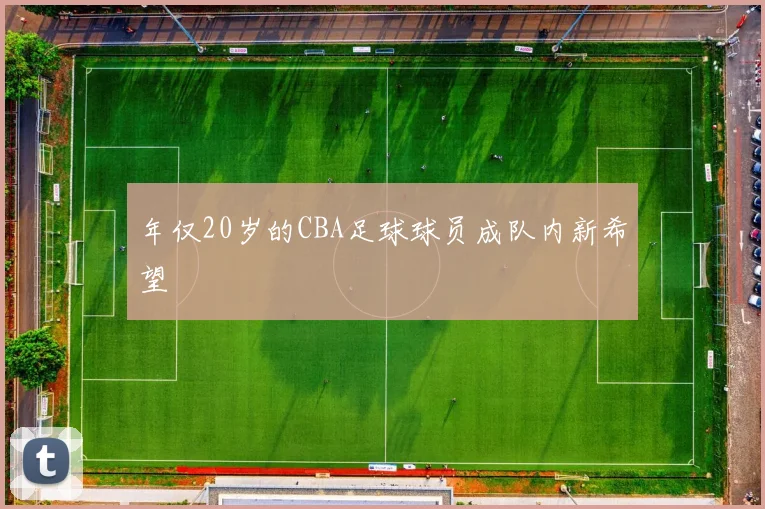 年仅20岁的CBA足球球员成队内新希望