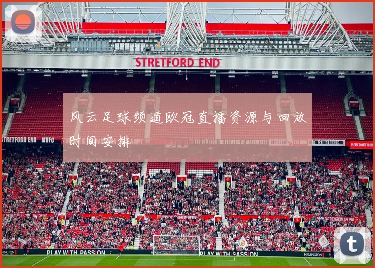 风云足球频道欧冠直播资源与回放时间安排