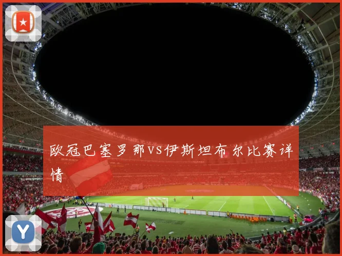 欧冠巴塞罗那vs伊斯坦布尔比赛详情
