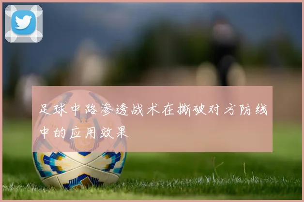 足球中路渗透战术在撕破对方防线中的应用效果